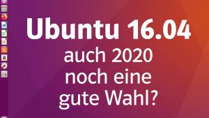 Ubuntu 16.04 im Jahr 2020 noch immer eine gute Wahl?