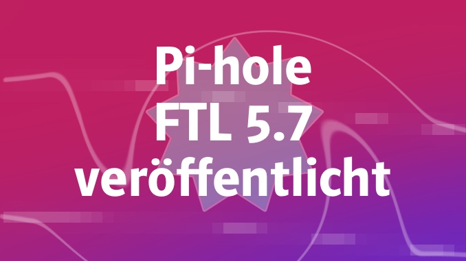 Pi-hole FTL v5.7 und Web 5.4 verfügbar